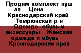 Продам комплект пуш ап  › Цена ­ 1 100 - Краснодарский край, Темрюкский р-н Одежда, обувь и аксессуары » Женская одежда и обувь   . Краснодарский край